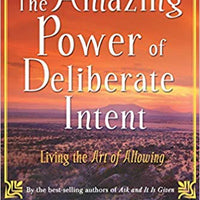 The Amazing Power of Deliberate Intent : Living the Art of Allowing